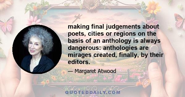 making final judgements about poets, cities or regions on the basis of an anthology is always dangerous: anthologies are mirages created, finally, by their editors.