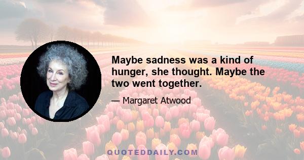 Maybe sadness was a kind of hunger, she thought. Maybe the two went together.