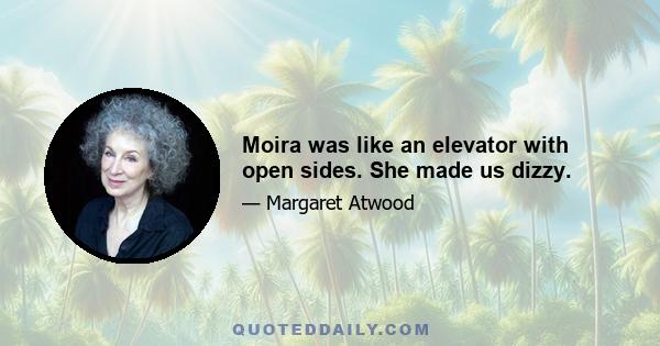 Moira was like an elevator with open sides. She made us dizzy.