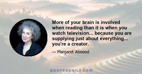 More of your brain is involved when reading than it is when you watch television... because you are supplying just about everything... you're a creator.