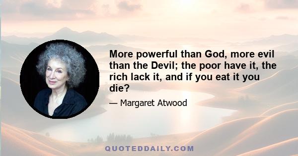 More powerful than God, more evil than the Devil; the poor have it, the rich lack it, and if you eat it you die?