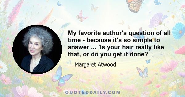 My favorite author's question of all time - because it's so simple to answer ... 'Is your hair really like that, or do you get it done?