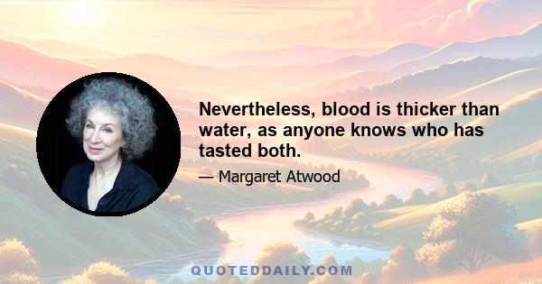 Nevertheless, blood is thicker than water, as anyone knows who has tasted both.