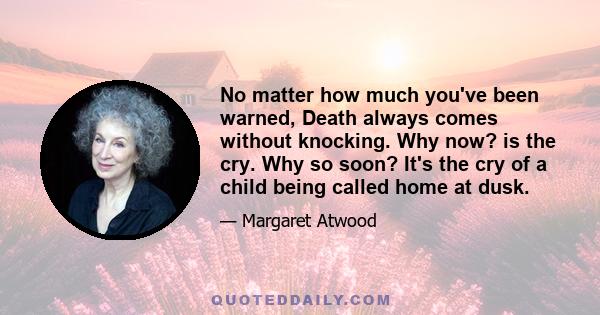 No matter how much you've been warned, Death always comes without knocking. Why now? is the cry. Why so soon? It's the cry of a child being called home at dusk.