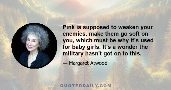 Pink is supposed to weaken your enemies, make them go soft on you, which must be why it's used for baby girls. It's a wonder the military hasn't got on to this.