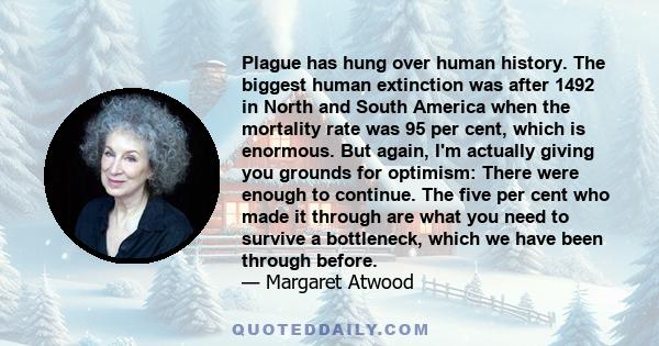 Plague has hung over human history. The biggest human extinction was after 1492 in North and South America when the mortality rate was 95 per cent, which is enormous. But again, I'm actually giving you grounds for