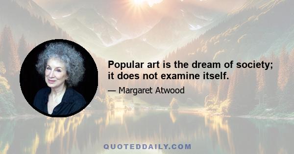 Popular art is the dream of society; it does not examine itself.