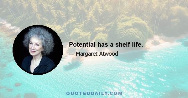 Potential has a shelf life.