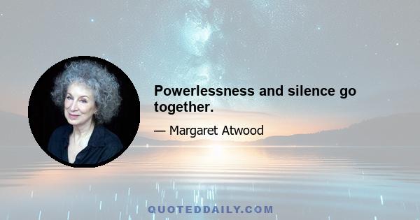 Powerlessness and silence go together.