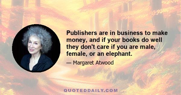 Publishers are in business to make money, and if your books do well they don't care if you are male, female, or an elephant.