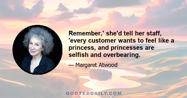 Remember,' she'd tell her staff, 'every customer wants to feel like a princess, and princesses are selfish and overbearing.