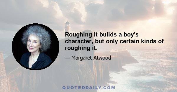 Roughing it builds a boy's character, but only certain kinds of roughing it.