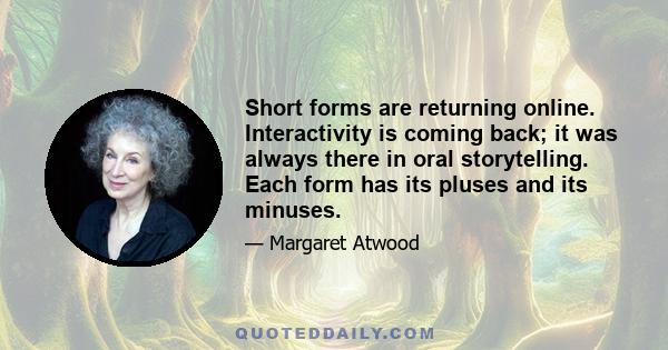 Short forms are returning online. Interactivity is coming back; it was always there in oral storytelling. Each form has its pluses and its minuses.