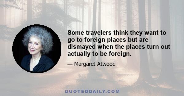 Some travelers think they want to go to foreign places but are dismayed when the places turn out actually to be foreign.