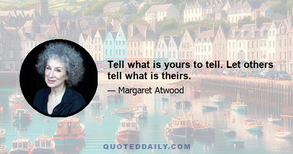 Tell what is yours to tell. Let others tell what is theirs.