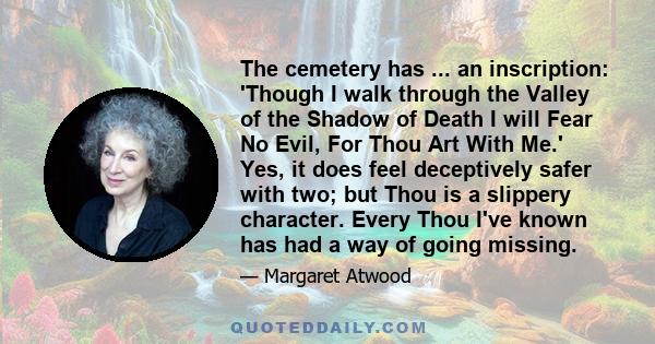 The cemetery has ... an inscription: 'Though I walk through the Valley of the Shadow of Death I will Fear No Evil, For Thou Art With Me.' Yes, it does feel deceptively safer with two; but Thou is a slippery character.