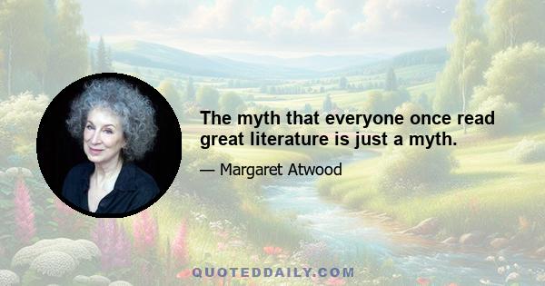 The myth that everyone once read great literature is just a myth.