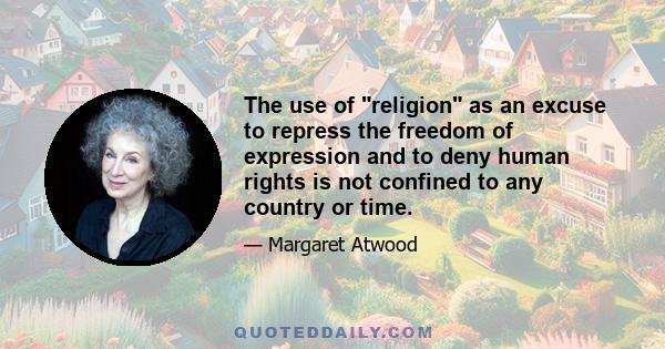 The use of religion as an excuse to repress the freedom of expression and to deny human rights is not confined to any country or time.