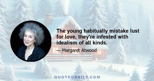 The young habitually mistake lust for love, they're infested with idealism of all kinds.