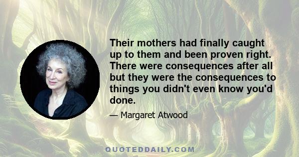 Their mothers had finally caught up to them and been proven right. There were consequences after all but they were the consequences to things you didn't even know you'd done.