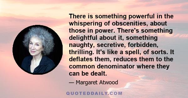 There is something powerful in the whispering of obscenities, about those in power. There's something delightful about it, something naughty, secretive, forbidden, thrilling. It's like a spell, of sorts. It deflates