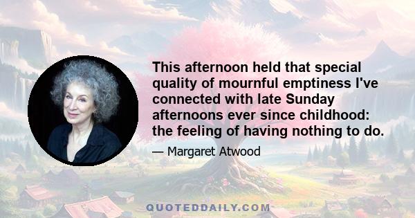 This afternoon held that special quality of mournful emptiness I've connected with late Sunday afternoons ever since childhood: the feeling of having nothing to do.