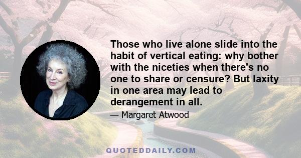 Those who live alone slide into the habit of vertical eating: why bother with the niceties when there's no one to share or censure? But laxity in one area may lead to derangement in all.