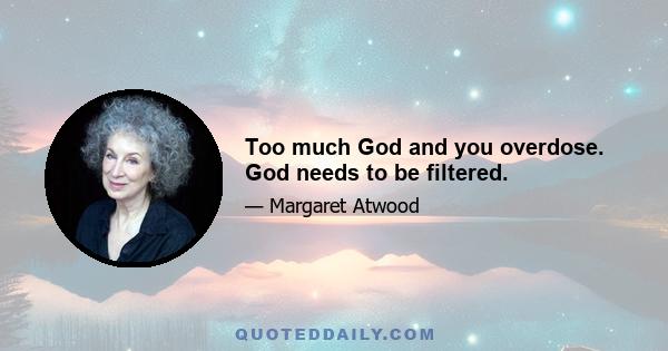 Too much God and you overdose. God needs to be filtered.