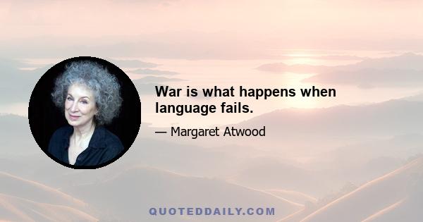 War is what happens when language fails.