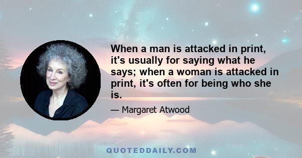 When a man is attacked in print, it's usually for saying what he says; when a woman is attacked in print, it's often for being who she is.