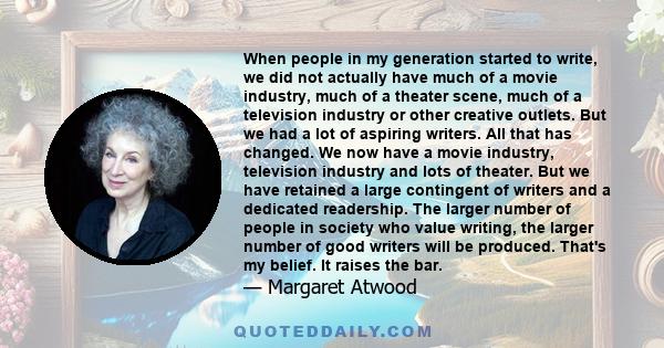 When people in my generation started to write, we did not actually have much of a movie industry, much of a theater scene, much of a television industry or other creative outlets. But we had a lot of aspiring writers.