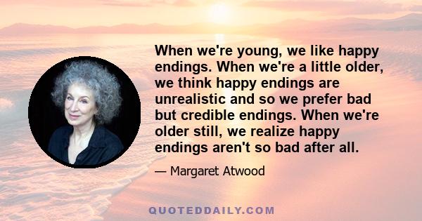 When we're young, we like happy endings. When we're a little older, we think happy endings are unrealistic and so we prefer bad but credible endings. When we're older still, we realize happy endings aren't so bad after