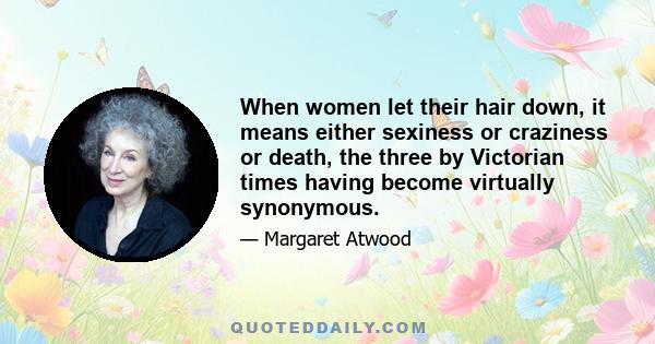 When women let their hair down, it means either sexiness or craziness or death, the three by Victorian times having become virtually synonymous.