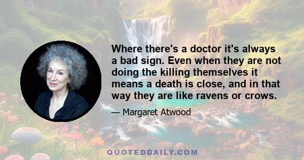 Where there's a doctor it's always a bad sign. Even when they are not doing the killing themselves it means a death is close, and in that way they are like ravens or crows.