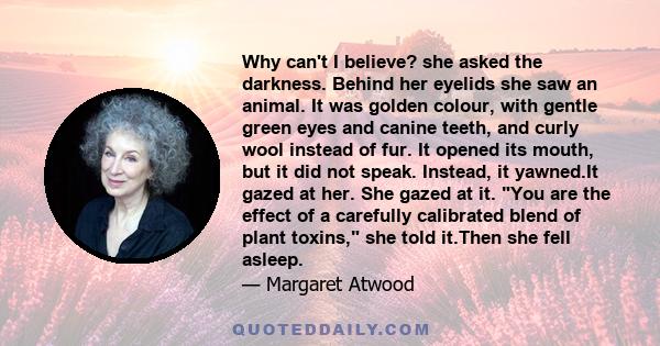 Why can't I believe? she asked the darkness. Behind her eyelids she saw an animal. It was golden colour, with gentle green eyes and canine teeth, and curly wool instead of fur. It opened its mouth, but it did not speak. 