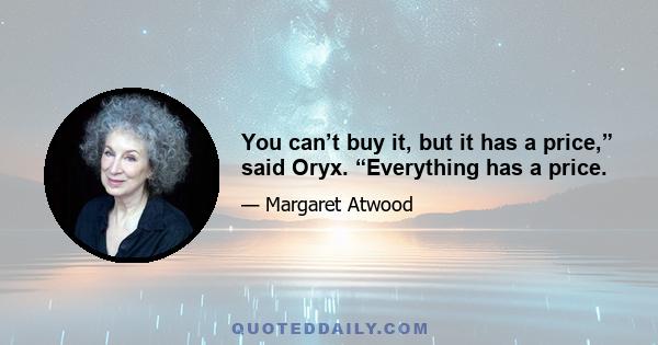 You can’t buy it, but it has a price,” said Oryx. “Everything has a price.