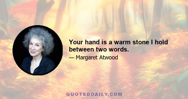 Your hand is a warm stone I hold between two words.