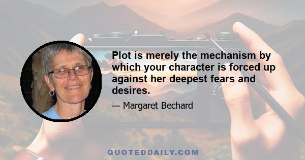 Plot is merely the mechanism by which your character is forced up against her deepest fears and desires.