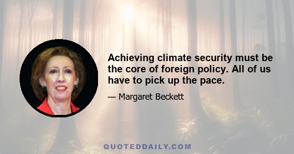 Achieving climate security must be the core of foreign policy. All of us have to pick up the pace.