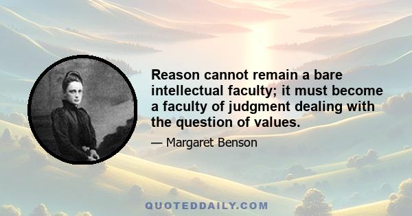 Reason cannot remain a bare intellectual faculty; it must become a faculty of judgment dealing with the question of values.