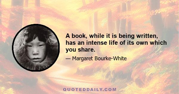 A book, while it is being written, has an intense life of its own which you share.