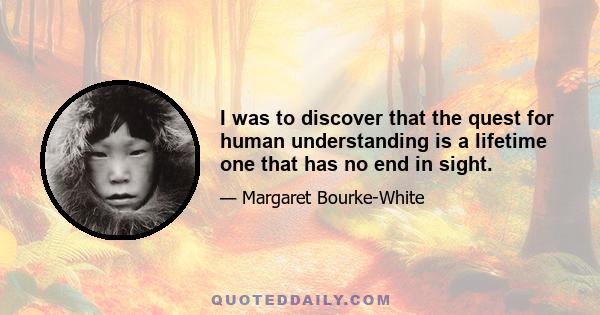 I was to discover that the quest for human understanding is a lifetime one that has no end in sight.