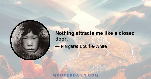 Nothing attracts me like a closed door.