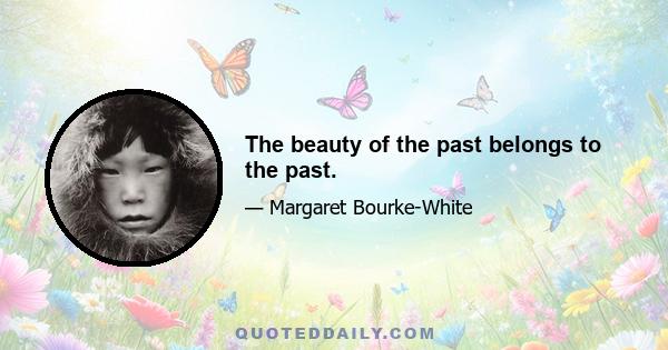 The beauty of the past belongs to the past.