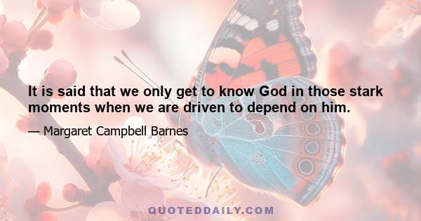 It is said that we only get to know God in those stark moments when we are driven to depend on him.