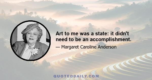 Art to me was a state: it didn't need to be an accomplishment.