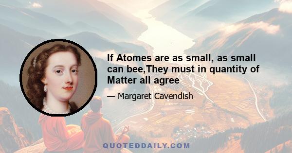 If Atomes are as small, as small can bee,They must in quantity of Matter all agree