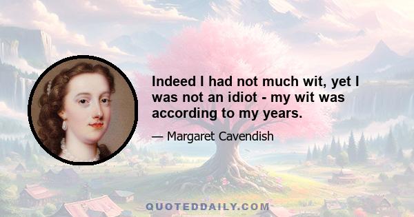 Indeed I had not much wit, yet I was not an idiot - my wit was according to my years.