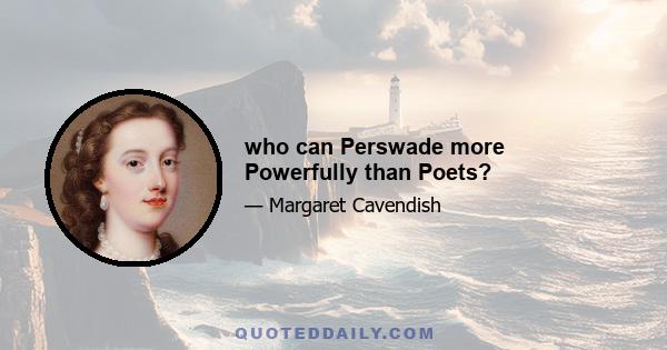 who can Perswade more Powerfully than Poets?