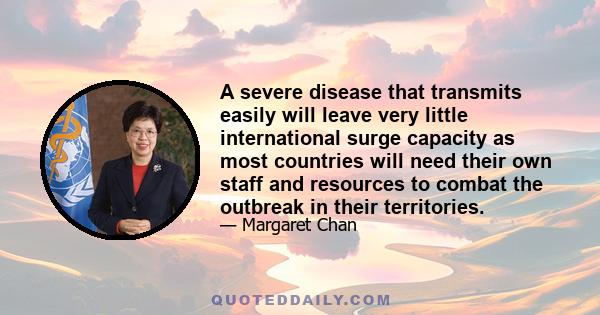 A severe disease that transmits easily will leave very little international surge capacity as most countries will need their own staff and resources to combat the outbreak in their territories.